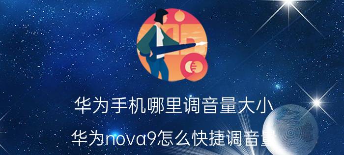 华为手机哪里调音量大小 华为nova9怎么快捷调音量？